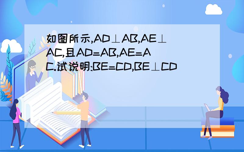 如图所示,AD⊥AB,AE⊥AC,且AD=AB,AE=AC.试说明:BE=CD,BE⊥CD