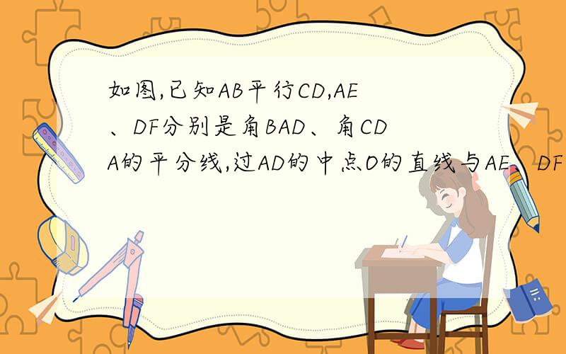 如图,已知AB平行CD,AE、DF分别是角BAD、角CDA的平分线,过AD的中点O的直线与AE、DF分别交于E、F,说明三角形AOE全等三角形DOF（有大括号的证明方法）