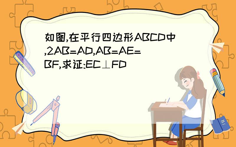 如图,在平行四边形ABCD中,2AB=AD,AB=AE=BF,求证:EC⊥FD