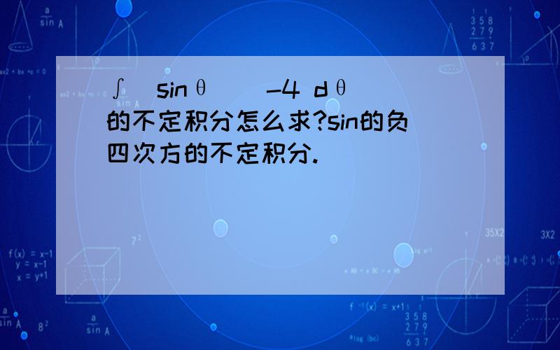 ∫(sinθ)^-4 dθ 的不定积分怎么求?sin的负四次方的不定积分.