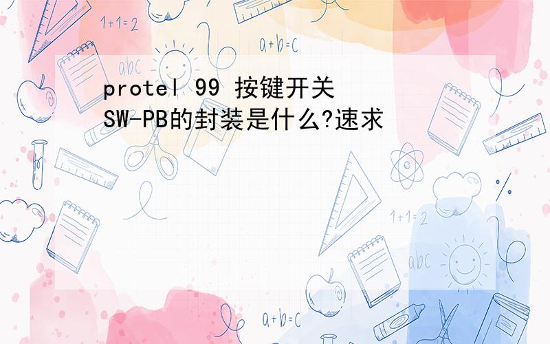 protel 99 按键开关SW-PB的封装是什么?速求