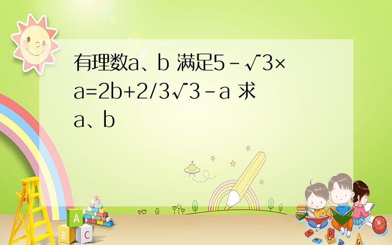 有理数a、b 满足5-√3×a=2b+2/3√3-a 求a、b
