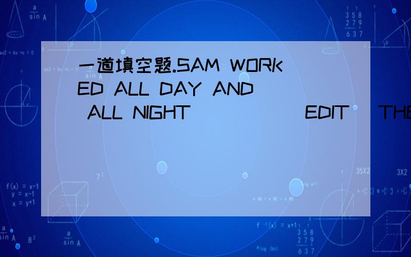 一道填空题.SAM WORKED ALL DAY AND ALL NIGHT_____(EDIT) THE SCHOOL NEWSPAPER.答案是EDITING.为什么
