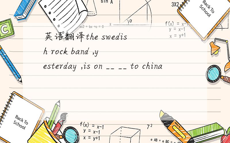 英语翻译the swedish rock band ,yesterday ,is on __ __ to china
