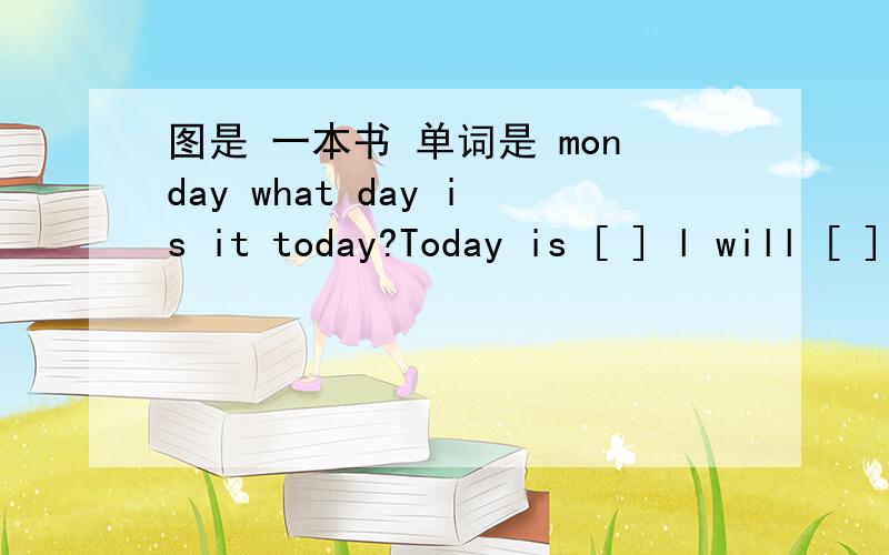 图是 一本书 单词是 monday what day is it today?Today is [ ] l will [ ]