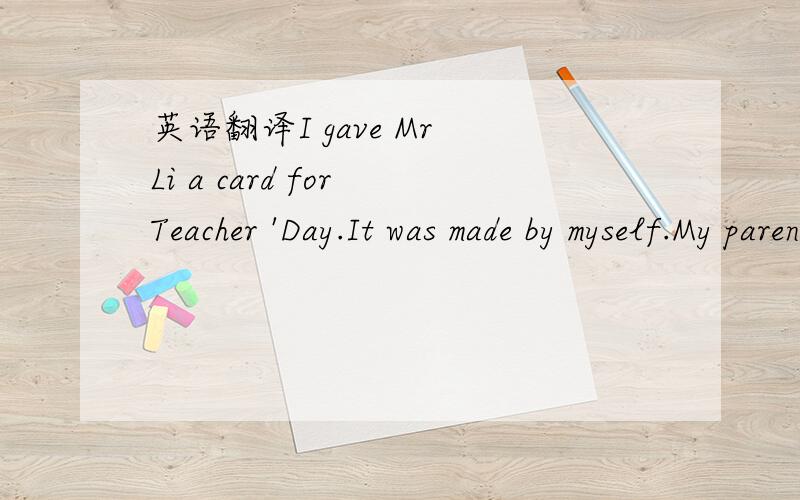 英语翻译I gave Mr Li a card for Teacher 'Day.It was made by myself.My parents sold the house.They have lived in it for 10 years.