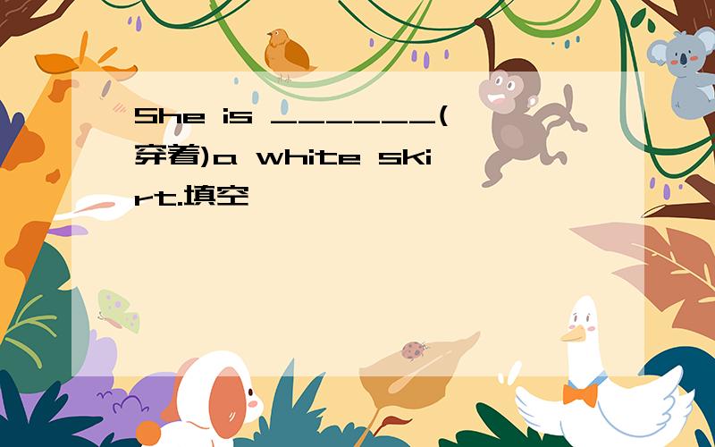 She is ______(穿着)a white skirt.填空