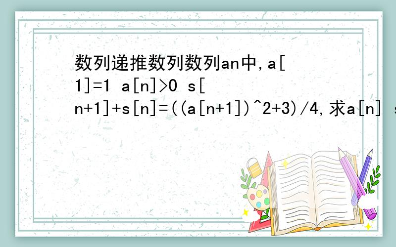 数列递推数列数列an中,a[1]=1 a[n]>0 s[n+1]+s[n]=((a[n+1])^2+3)/4,求a[n] s[n]