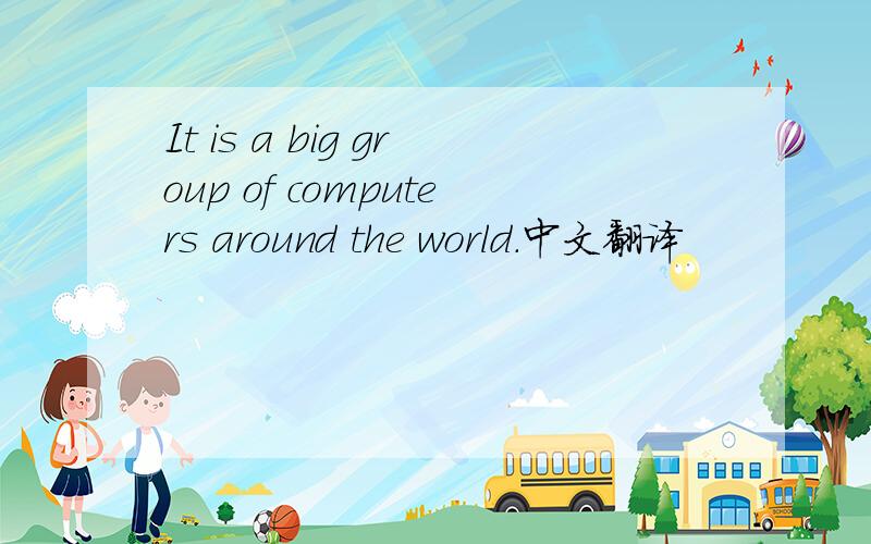 It is a big group of computers around the world.中文翻译