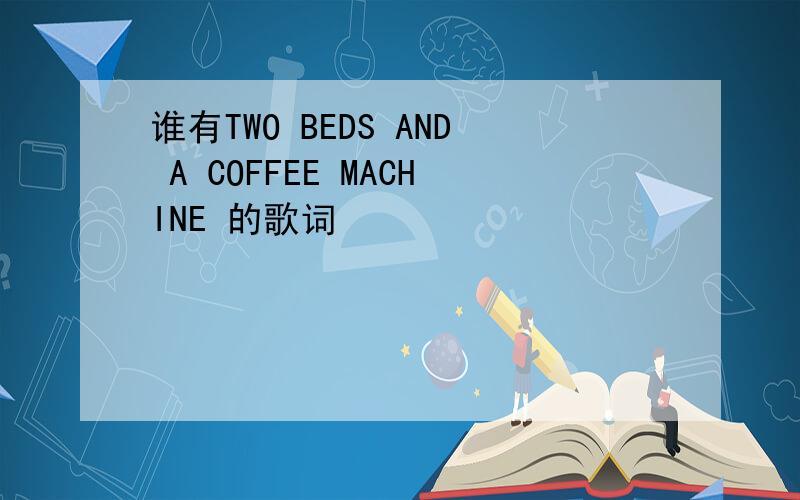 谁有TWO BEDS AND A COFFEE MACHINE 的歌词