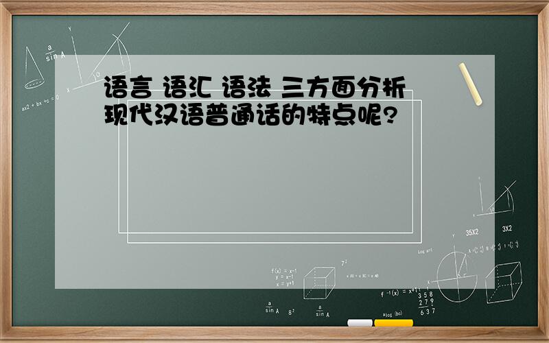 语言 语汇 语法 三方面分析现代汉语普通话的特点呢?