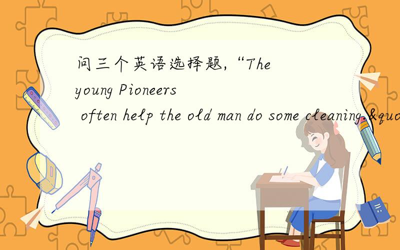 问三个英语选择题,“The young Pioneers often help the old man do some cleaning." ——“______"A.So they do   B.So do they   C.So we do    D.We either_____ of the workers in the factory are going to the meeting.A.Four hundreds