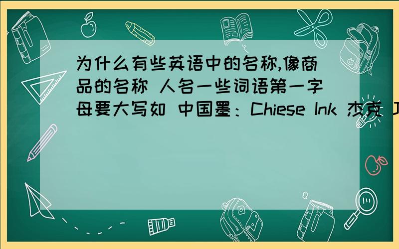 为什么有些英语中的名称,像商品的名称 人名一些词语第一字母要大写如 中国墨：Chiese Ink 杰克 Jack