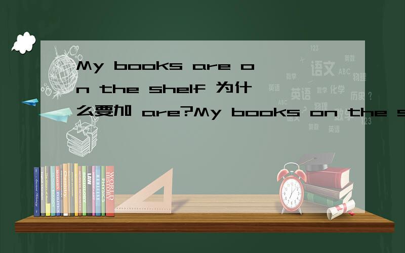 My books are on the shelf 为什么要加 are?My books on the shelf不对吗?