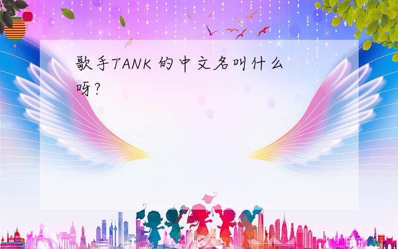 歌手TANK 的中文名叫什么呀?