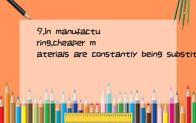 9.In manufacturing,cheaper materials are constantly being substituted ___________ the better,more expensive kind.A.for B.by C.with D.out10.A bad cold may _______ to pneumonia.A.lead B.cause C.result D.give