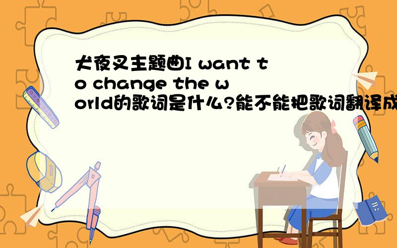 犬夜叉主题曲I want to change the world的歌词是什么?能不能把歌词翻译成中文?把读音用拼音或汉字标出