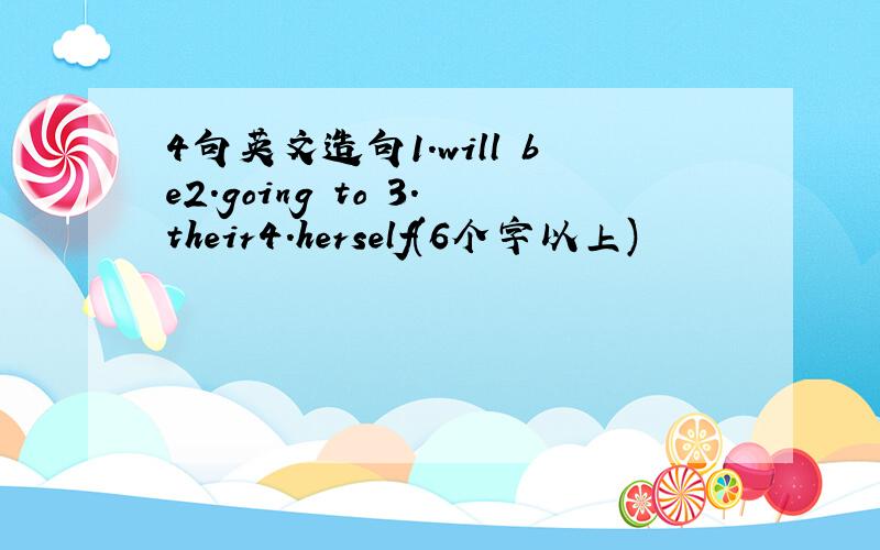 4句英文造句1.will be2.going to 3.their4.herself(6个字以上)