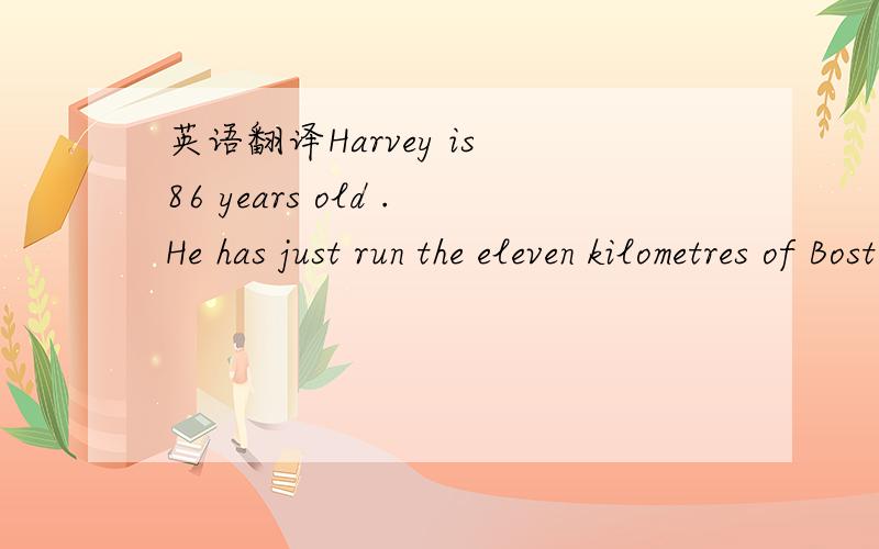 英语翻译Harvey is 86 years old .He has just run the eleven kilometres of Boston Marathon(波士顿马拉松).It took him one hour and fifteen minutes to run the eleven kilometres .After his running ,he went to the hospital centre.The nurse was su