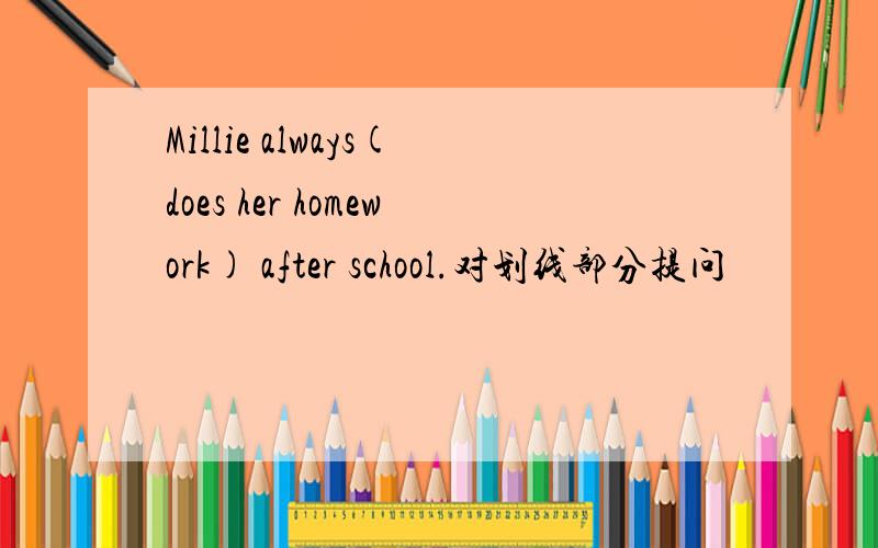 Millie always(does her homework) after school.对划线部分提问
