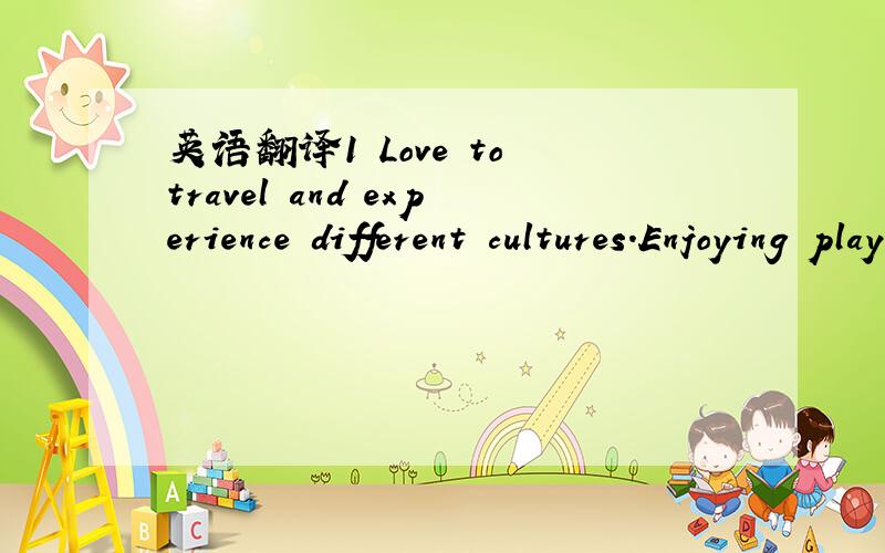 英语翻译1 Love to travel and experience different cultures.Enjoying playing badminton and reading novels.2,prpficient user3 independent userproficient user 写错，抱歉