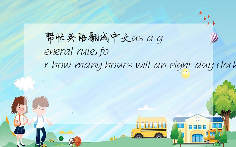 帮忙英语翻成中文as a general rule,for how many hours will an eight day clock run without winding这句是什么意思啊?
