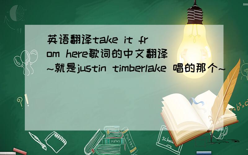 英语翻译take it from here歌词的中文翻译~就是justin timberlake 唱的那个~