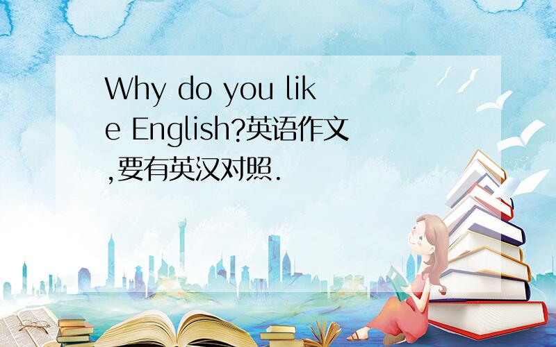 Why do you like English?英语作文,要有英汉对照.