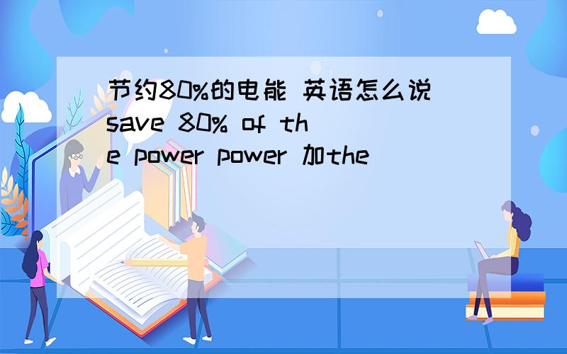节约80%的电能 英语怎么说save 80% of the power power 加the
