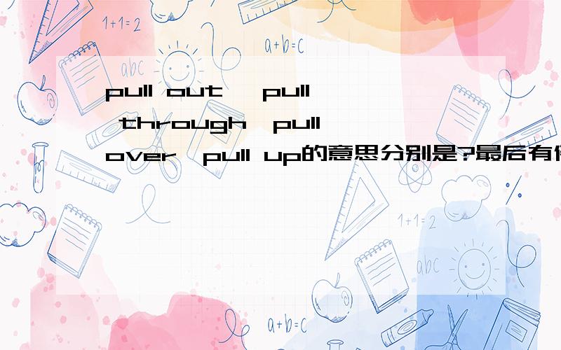 pull out ,pull through,pull over,pull up的意思分别是?最后有例句,
