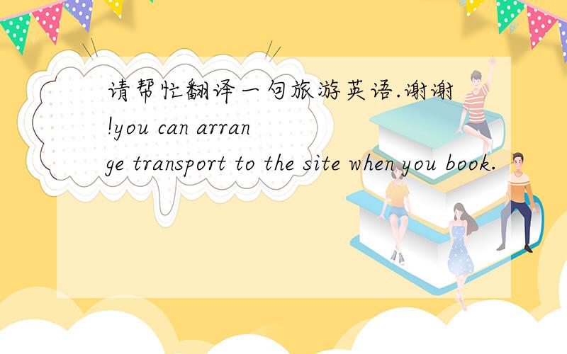 请帮忙翻译一句旅游英语.谢谢!you can arrange transport to the site when you book.