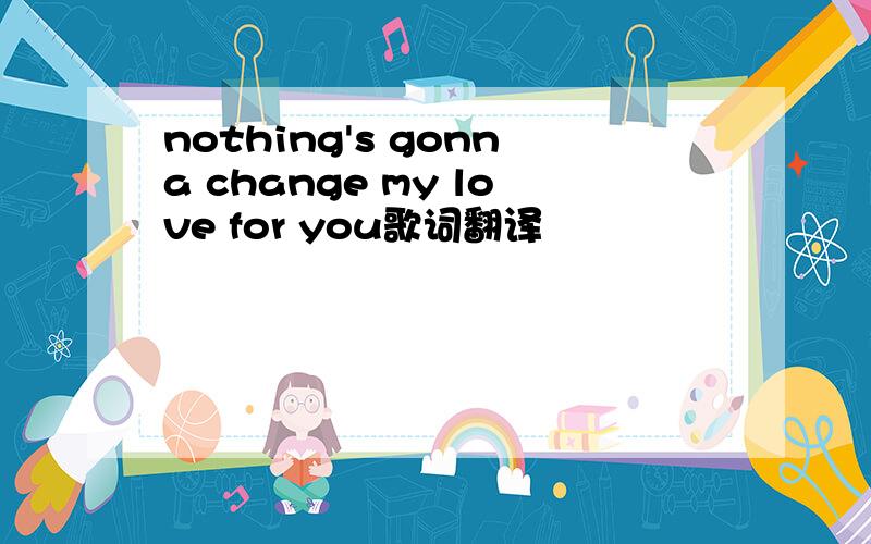 nothing's gonna change my love for you歌词翻译