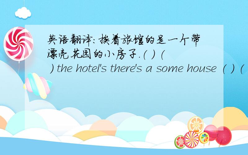 英语翻译：挨着旅馆的是一个带漂亮花园的小房子.( ) ( ) the hotel's there's a some house ( ) ( ) ( ) (