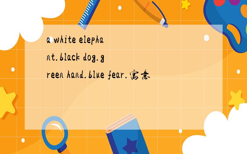 a white elephant.black dog.green hand.blue fear.寓意