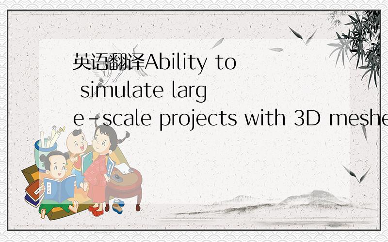英语翻译Ability to simulate large-scale projects with 3D meshes containing millions of triangles,and correspondingly creating simulations encompassing dozens of square miles.