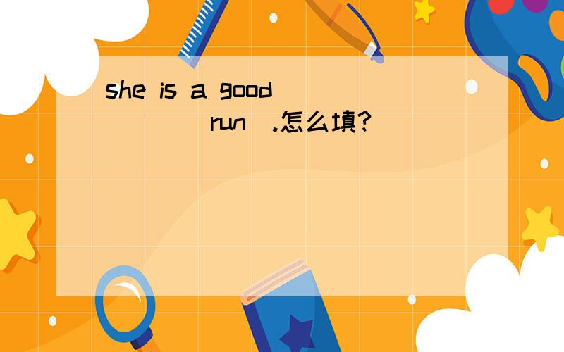 she is a good____(run).怎么填?