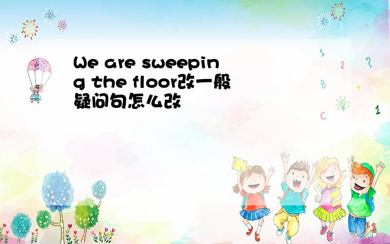We are sweeping the floor改一般疑问句怎么改
