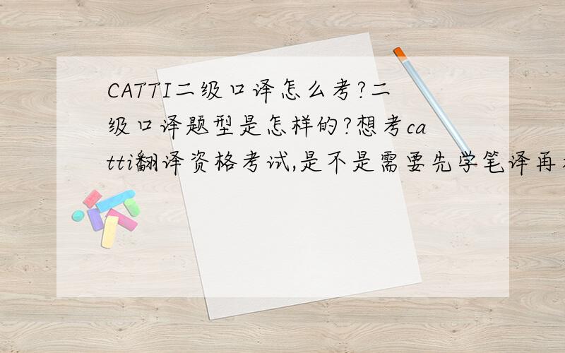 CATTI二级口译怎么考?二级口译题型是怎样的?想考catti翻译资格考试,是不是需要先学笔译再考口译?二级口译的题型是怎样的,要怎么学呢?