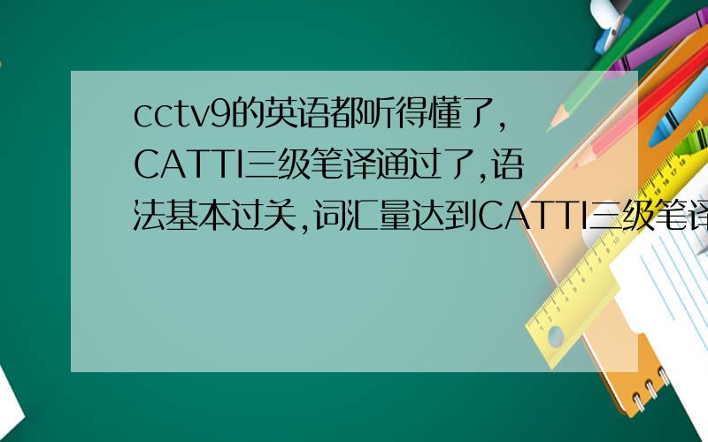 cctv9的英语都听得懂了,CATTI三级笔译通过了,语法基本过关,词汇量达到CATTI三级笔译的要求,去考CATTI三级口译难度大么