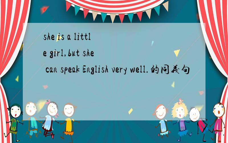she is a little girl,but she can speak English very well.的同义句