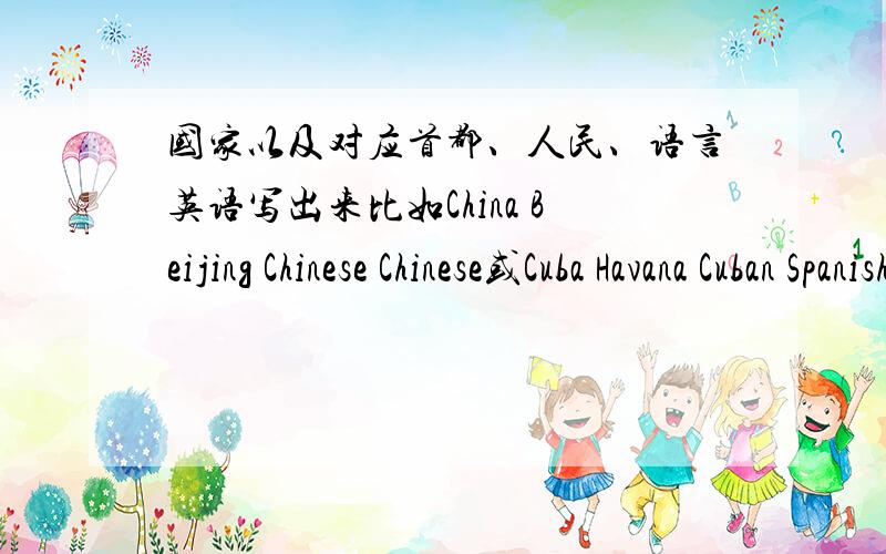 国家以及对应首都、人民、语言英语写出来比如China Beijing Chinese Chinese或Cuba Havana Cuban Spanish 多写些,