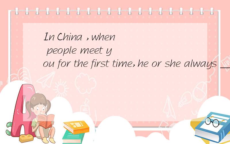 In China ,when people meet you for the first time,he or she always __________（握,摇）hands with yIn China ,when people meet you for the first time,he or she always __________（握,摇）hands with you warmly.这个题是填shake还是shakes?为