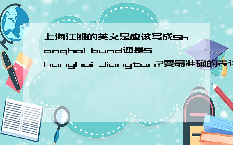 上海江滩的英文是应该写成Shanghai bund还是Shanghai Jiangtan?要最准确的表达,