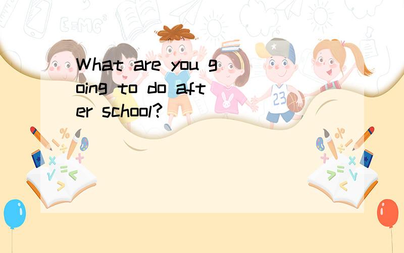 What are you going to do after school?