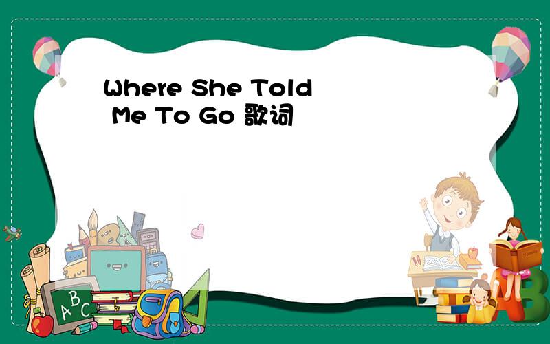 Where She Told Me To Go 歌词