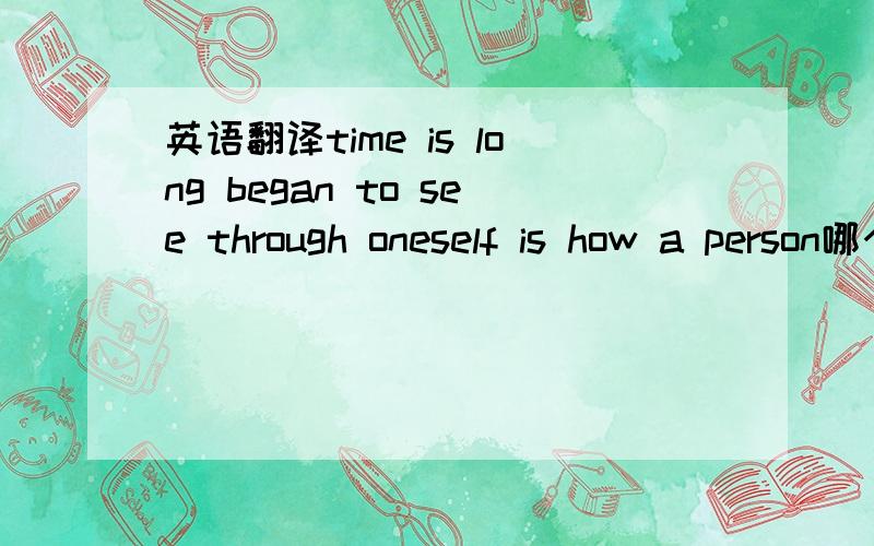 英语翻译time is long began to see through oneself is how a person哪个才是真正的答案