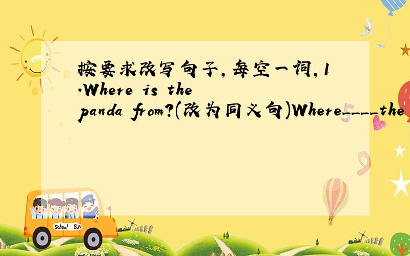 按要求改写句子,每空一词,1.Where is the panda from?(改为同义句)Where____the panda_____ _____?2.Tom likes giraffes best (改为同义句)Giraffes are Tom's _____ _____3.Mrs Wang likes music because it's relaxing(对划线部分提问)