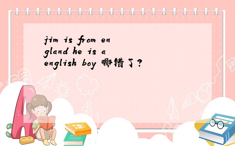 jim is from england he is a english boy 哪错了?