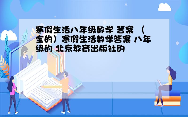寒假生活八年级数学 答案 （全的）寒假生活数学答案 八年级的 北京教育出版社的