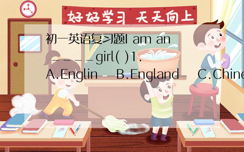 初一英语复习题I am an ____girl( )1.A.Englin    B.England    C.Chinese    D.ChinaI am ____school( )2.A.for    B.at    C.orom    D.onThis is____school( )3.A.I    B.mine    C.my    D.meI am in Class 1,____1.( )4.A.Row    B.Team    C.No    D..Grad